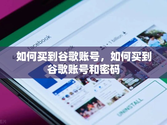 如何买到谷歌账号,如何买到谷歌账号和密码
