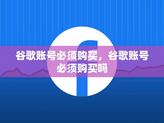 谷歌账号必须购买，谷歌账号必须购买吗