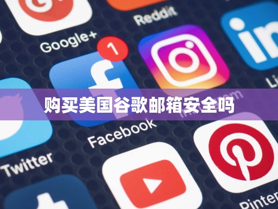 购买美国谷歌邮箱安全吗