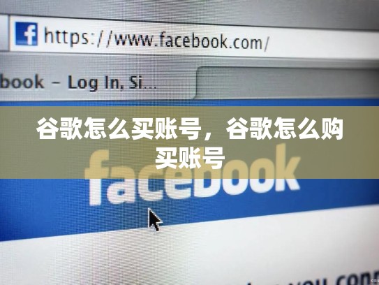 谷歌怎么买账号,谷歌怎么购买账号