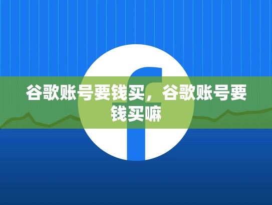 谷歌账号要钱买,谷歌账号要钱买嘛