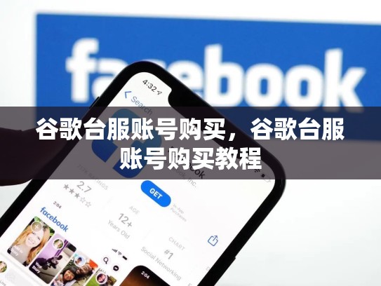 谷歌台服账号购买,谷歌台服账号购买教程