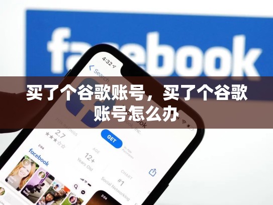 买了个谷歌账号,买了个谷歌账号怎么办