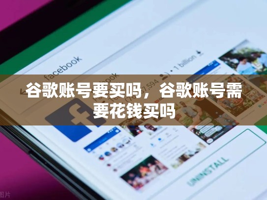 谷歌账号要买吗,谷歌账号需要花钱买吗