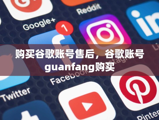 购买谷歌账号售后,谷歌账号guanfang购买