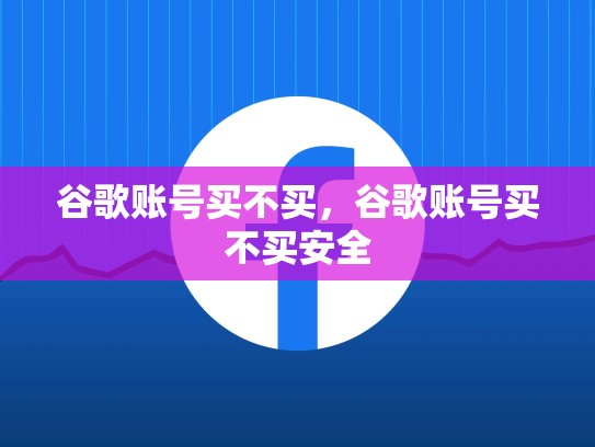 谷歌账号买不买，谷歌账号买不买安全