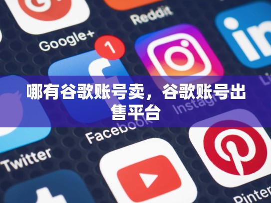 哪有谷歌账号卖，谷歌账号出售平台