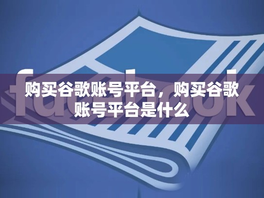 购买谷歌账号平台，购买谷歌账号平台是什么