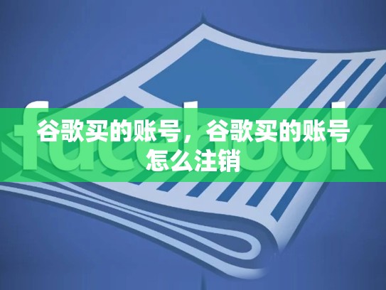 谷歌买的账号，谷歌买的账号怎么注销