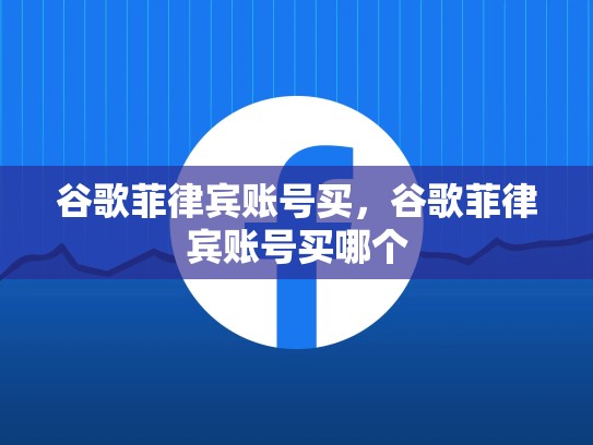 谷歌菲律宾账号买,谷歌菲律宾账号买哪个