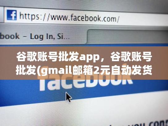 谷歌账号批发app,谷歌账号批发(gmail邮箱2元自动发货)