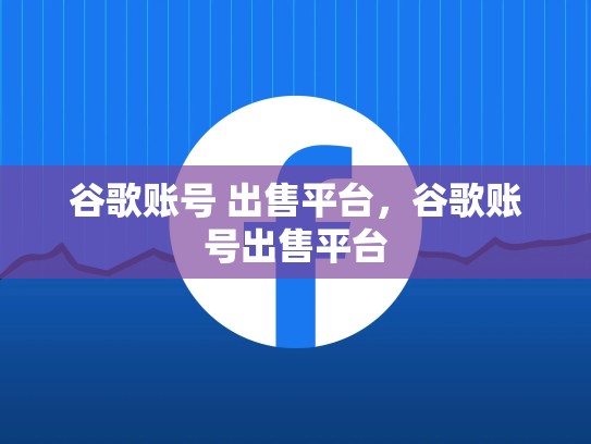 谷歌账号 出售平台,谷歌账号出售平台