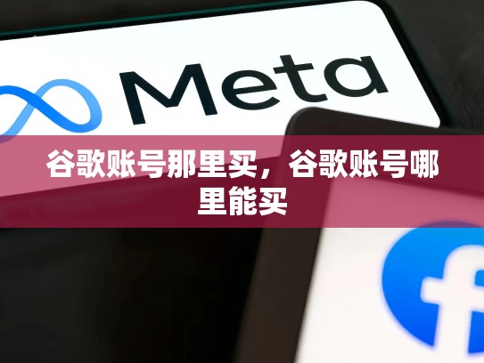 谷歌账号那里买，谷歌账号哪里能买