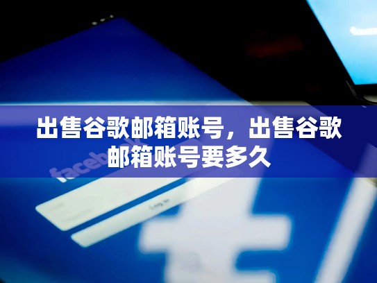 出售谷歌邮箱账号，出售谷歌邮箱账号要多久