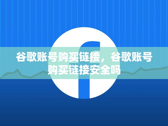 谷歌账号购买链接，谷歌账号购买链接安全吗