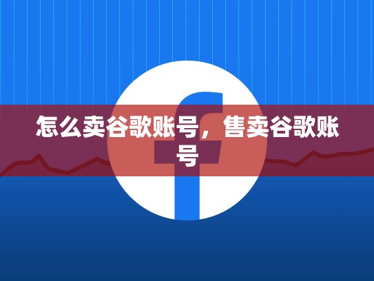 怎么卖谷歌账号，售卖谷歌账号
