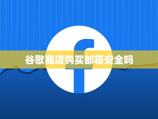 谷歌商店购买邮箱安全吗