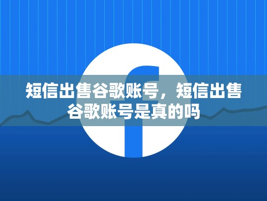 短信出售谷歌账号,短信出售谷歌账号是真的吗