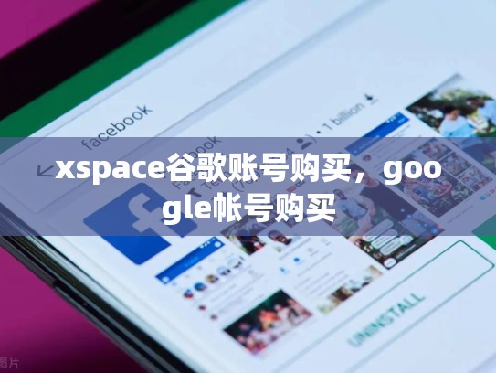 xspace谷歌账号购买，google帐号购买