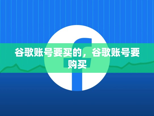 谷歌账号要买的,谷歌账号要购买