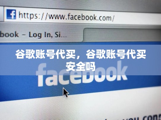 谷歌账号代买，谷歌账号代买安全吗