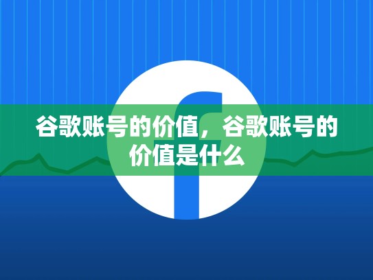 谷歌账号的价值，谷歌账号的价值是什么