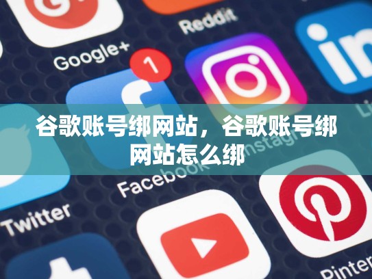 谷歌账号绑网站，谷歌账号绑网站怎么绑