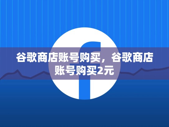 谷歌商店账号购买，谷歌商店账号购买2元