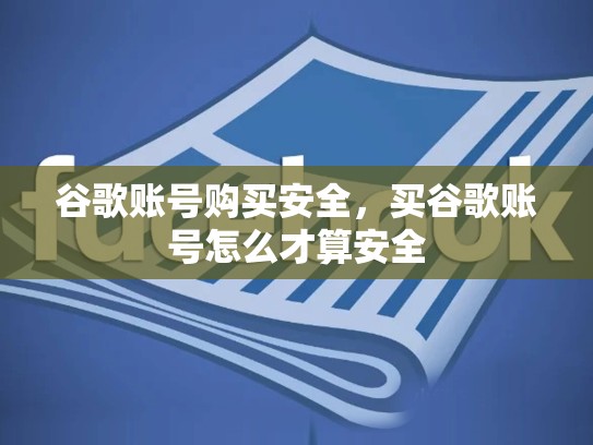 谷歌账号购买安全，买谷歌账号怎么才算安全