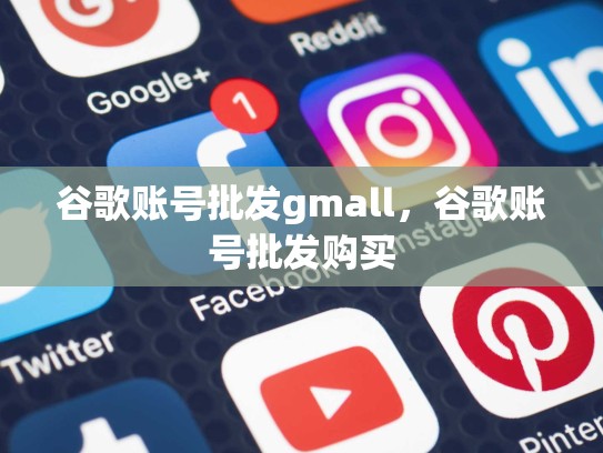 谷歌账号批发gmall，谷歌账号批发购买