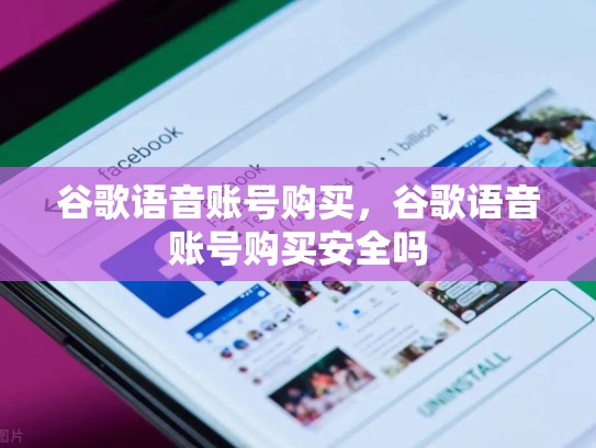 谷歌语音账号购买，谷歌语音账号购买安全吗