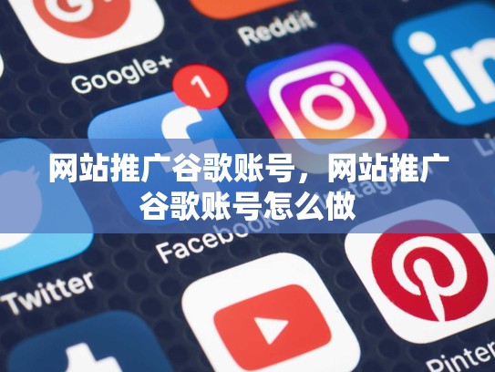 网站推广谷歌账号，网站推广谷歌账号怎么做