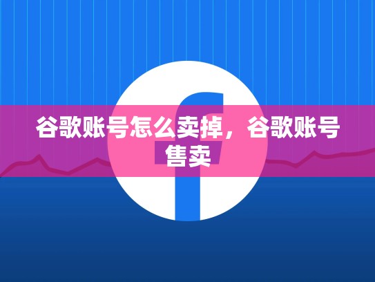 谷歌账号怎么卖掉,谷歌账号售卖