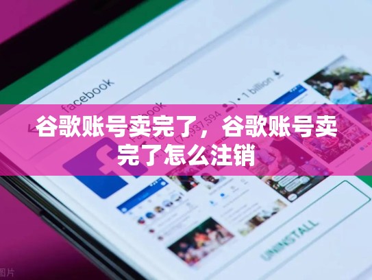 谷歌账号卖完了，谷歌账号卖完了怎么注销