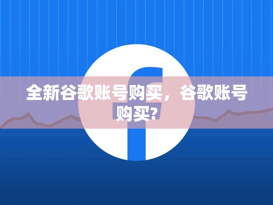 全新谷歌账号购买，谷歌账号购买?