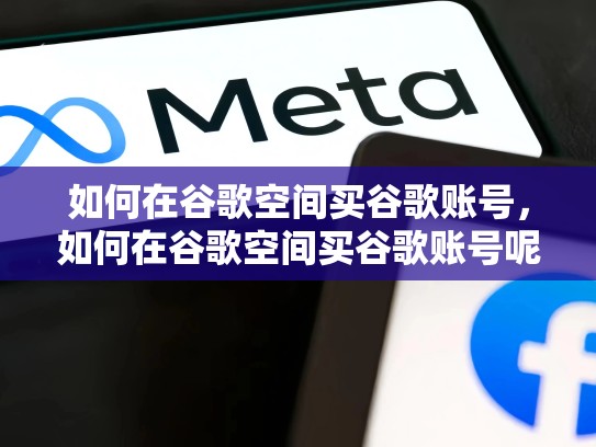 如何在谷歌空间买谷歌账号，如何在谷歌空间买谷歌账号呢