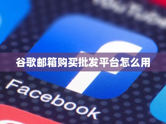谷歌邮箱购买批发平台怎么用
