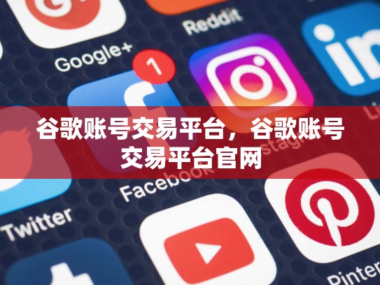 谷歌账号交易平台，谷歌账号交易平台官网