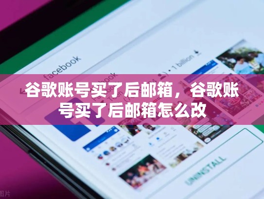 谷歌账号买了后邮箱，谷歌账号买了后邮箱怎么改
