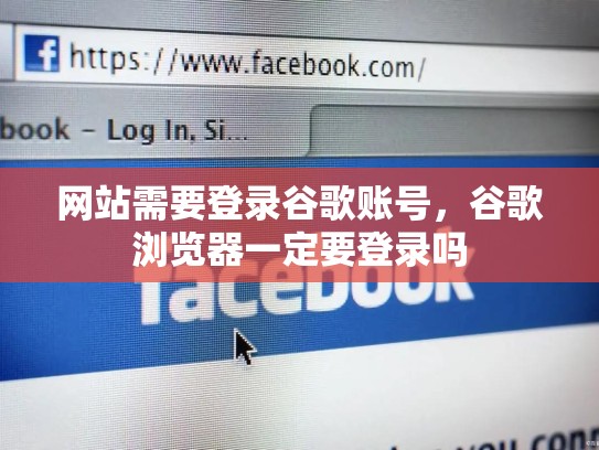 网站需要登录谷歌账号，谷歌浏览器一定要登录吗