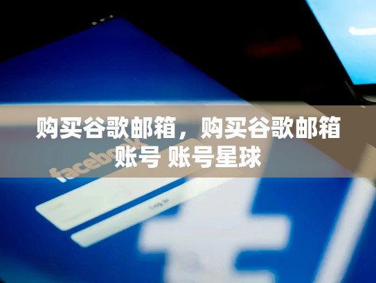购买谷歌邮箱，购买谷歌邮箱账号 账号星球