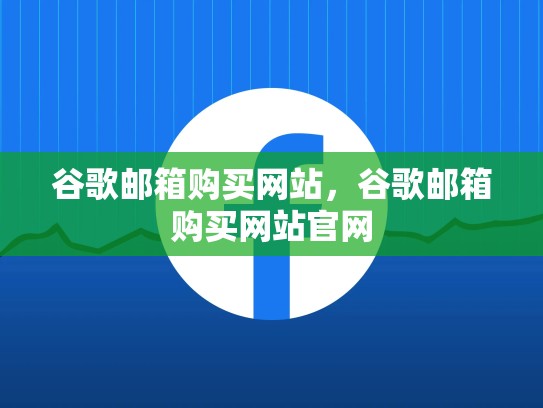 谷歌邮箱购买网站，谷歌邮箱购买网站官网