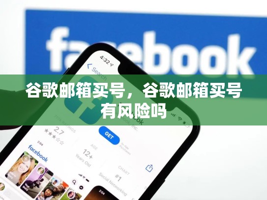 谷歌邮箱买号，谷歌邮箱买号有风险吗