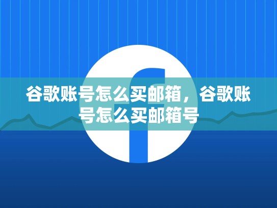 谷歌账号怎么买邮箱，谷歌账号怎么买邮箱号