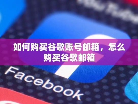 如何购买谷歌账号邮箱，怎么购买谷歌邮箱