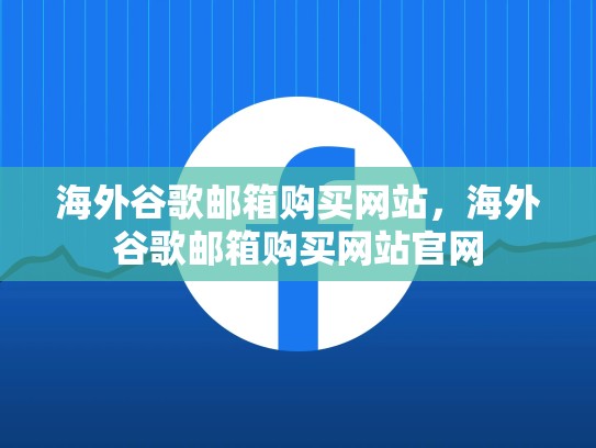 海外谷歌邮箱购买网站，海外谷歌邮箱购买网站官网