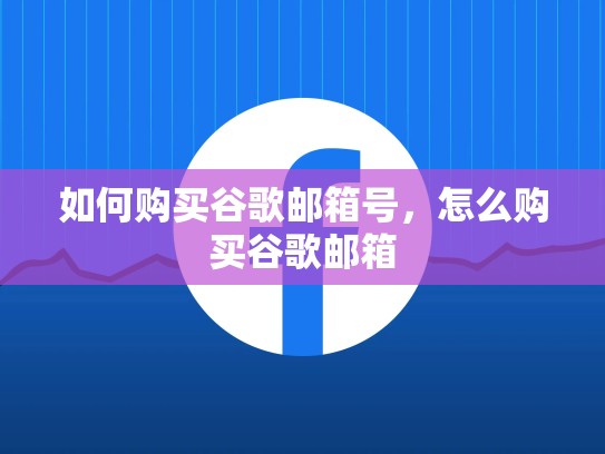 如何购买谷歌邮箱号，怎么购买谷歌邮箱