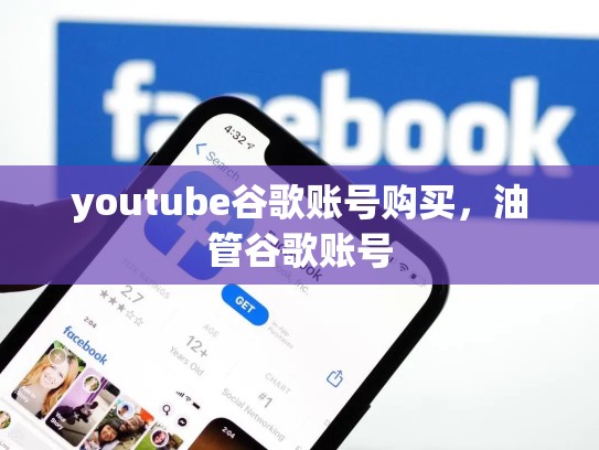 youtube谷歌账号购买，油管谷歌账号