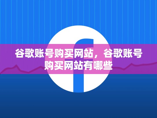 谷歌账号购买网站，谷歌账号购买网站有哪些