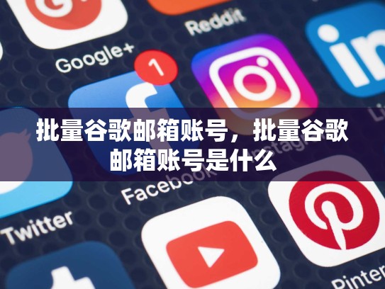 批量谷歌邮箱账号，批量谷歌邮箱账号是什么